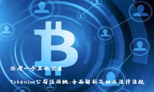 思考一个且的优质

Tokenim公司注册地：全面解析及相关法律法规