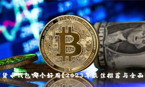 数字货币钱包哪个好用？2023年最佳推荐与全面评测