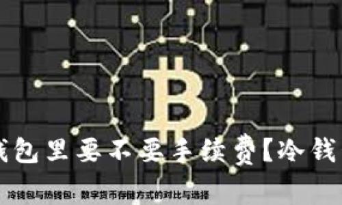 钱放到冷钱包里要不要手续费？冷钱包使用指南