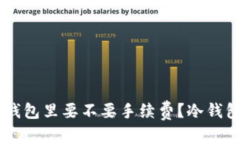 钱放到冷钱包里要不要手续费？冷钱包使用指南