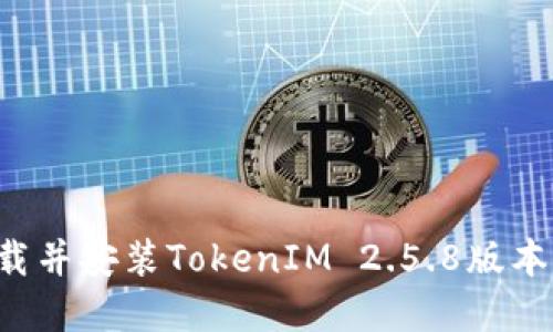 : 如何下载并安装TokenIM 2.5.8版本：完整指南