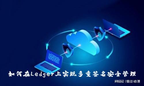 如何在Ledger上实现多重签名安全管理