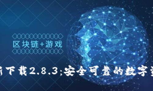 TokenIM最新下载2.8.3：安全可靠的数字资产管理工具