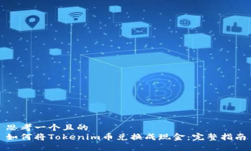 思考一个且的  
如何将Tokenim币兑换成现金：完整指南