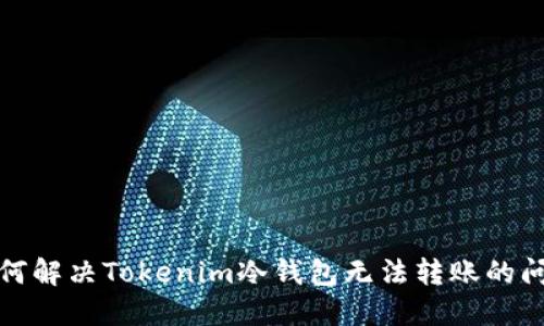 如何解决Tokenim冷钱包无法转账的问题