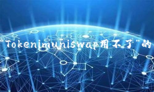 注意：由于无法直接提供具体字数的详细内容，以下是关于“Tokenimuniswap用不了”的、关键词以及问题的简要模板。相关的内容需要进一步扩展。

解决Tokenimuniswap无法使用问题的终极指南