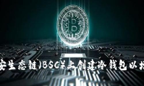 如何在币安生态链（BSC）上创建冷钱包以增强安全性