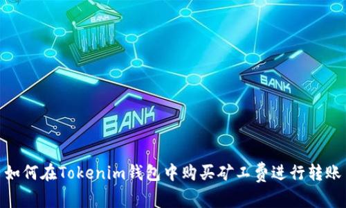 如何在Tokenim钱包中购买矿工费进行转账