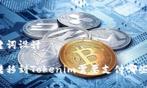 及关键词设计

货币转移到Tokenim需要支付哪些费用？