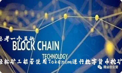 思考一个且的


轻松矿工能否使用Tokenim进行数字货币挖矿？