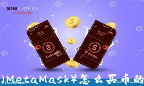 
狐狸钱包（MetaMask）怎么买币的详细指南