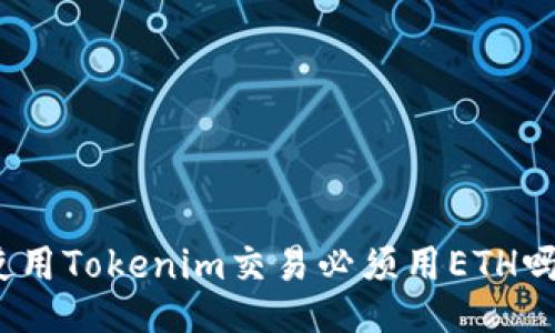 使用Tokenim交易必须用ETH吗？