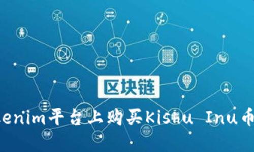 如何在Tokenim平台上购买Kishu Inu币：详细指南