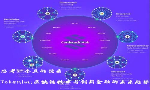 思考一个且的优质

Tokenim：区块链技术与创新金融的未来趋势