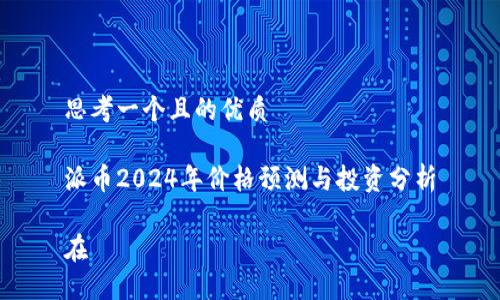 思考一个且的优质

派币2024年价格预测与投资分析

在