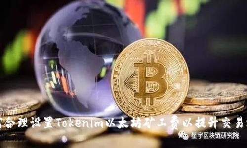 如何合理设置Tokenim以太坊矿工费以提升交易效率