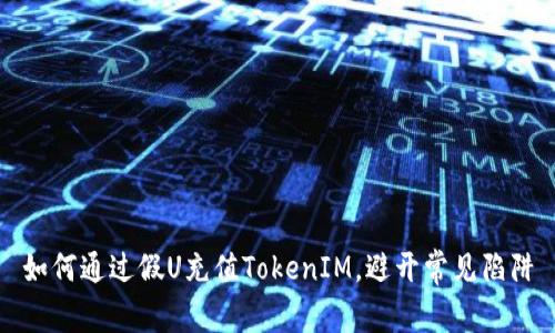 如何通过假U充值TokenIM，避开常见陷阱