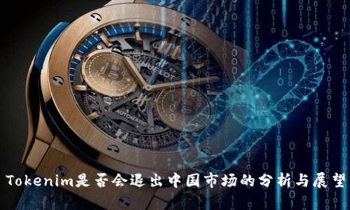 Tokenim是否会退出中国市场的分析与展望