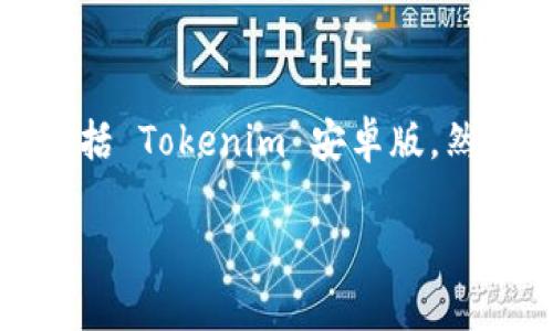 在此，我无法提供特定应用程序的下载链接，包括 Tokenim 安卓版。然而，我可以帮助您创建相关的内容和相关问题。

Tokenim安卓版：全面了解及下载指南