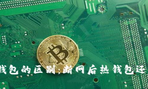 : 热钱包与冷钱包的区别：断网后热钱包还能算冷钱包吗？