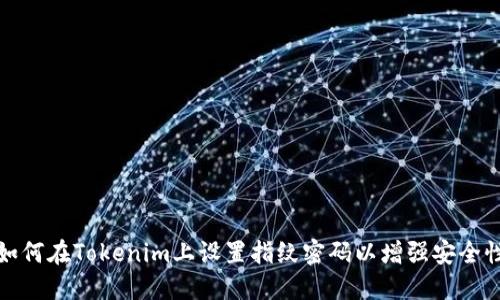 如何在Tokenim上设置指纹密码以增强安全性