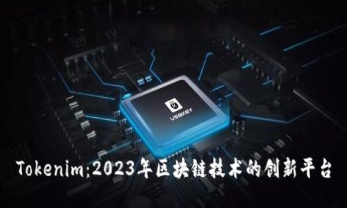 Tokenim：2023年区块链技术的创新平台