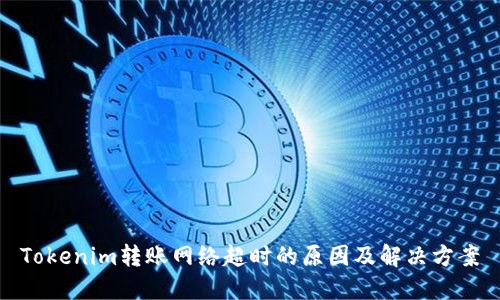 Tokenim转账网络超时的原因及解决方案