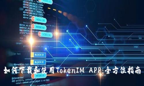 如何下载和使用TokenIM APP：全方位指南