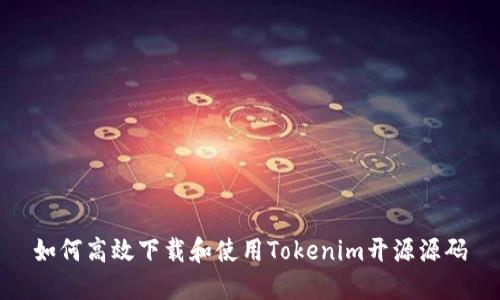 如何高效下载和使用Tokenim开源源码