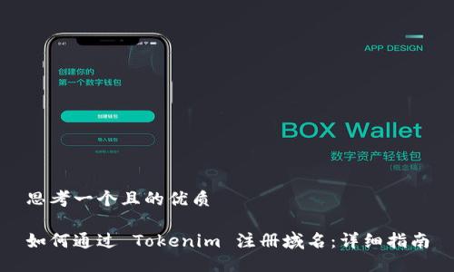 思考一个且的优质

如何通过 Tokenim 注册域名：详细指南