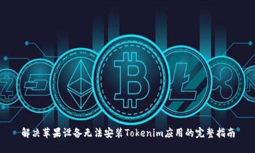 解决苹果设备无法安装Tokenim应用的完整指南