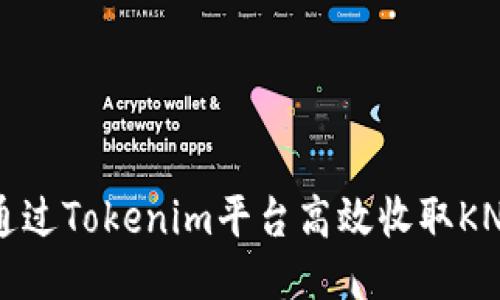 如何通过Tokenim平台高效收取KNC代币