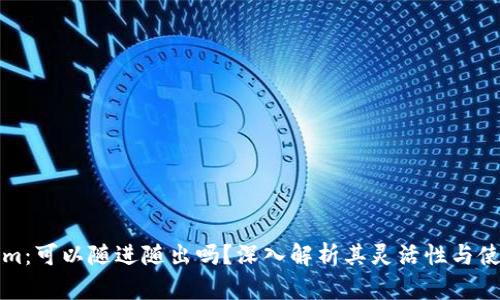 Tokenim：可以随进随出吗？深入解析其灵活性与使用方式