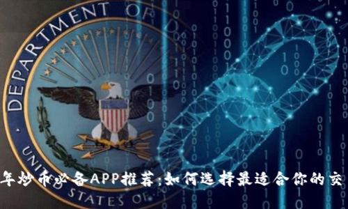 2023年炒币必备APP推荐：如何选择最适合你的交易平台