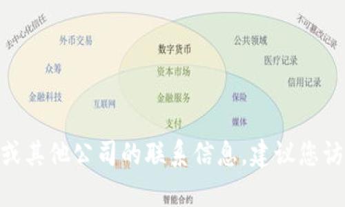 抱歉，无法提供具体联系信息或电话号码。如果您需要获得有关Tokenim或其他公司的联系信息，建议您访问其官方网站或官方社交媒体页面，以获取最新的联系信息和支持渠道。