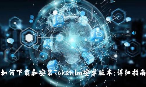 如何下载和安装Tokenim安卓版本：详细指南