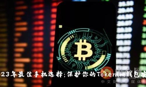 2023年最佳手机选择：保护你的Tokenim钱包安全