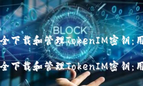 如何安全下载和管理TokenIM密钥：用户指南

如何安全下载和管理TokenIM密钥：用户指南