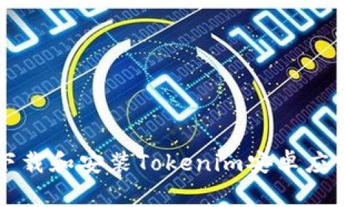 如何下载和安装Tokenim安卓应用程序