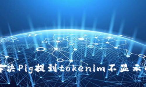 如何解决Pig提到tokenim不显示的问题