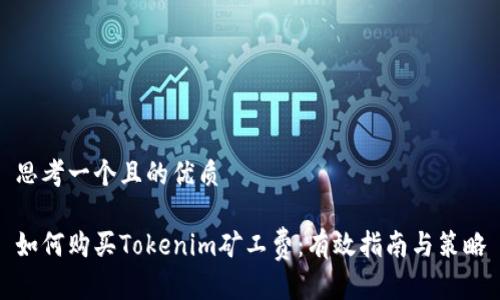 思考一个且的优质

如何购买Tokenim矿工费：有效指南与策略