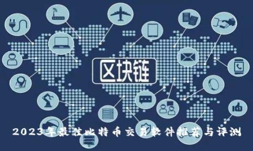 2023年最佳比特币交易软件推荐与评测