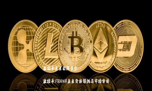 波场币未来能涨多少

波场币（TRON）未来价格预测与市场分析