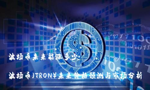 波场币未来能涨多少

波场币（TRON）未来价格预测与市场分析