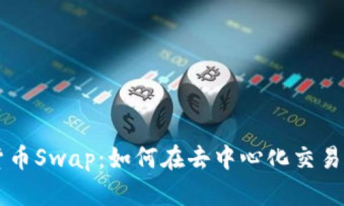 深入解析加密货币Swap：如何在去中心化交易平台上高效交易