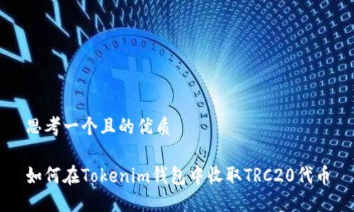 思考一个且的优质

如何在Tokenim钱包中收取TRC20代币