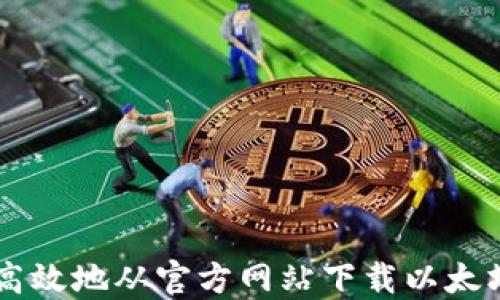 
如何安全高效地从官方网站下载以太坊Tokenim