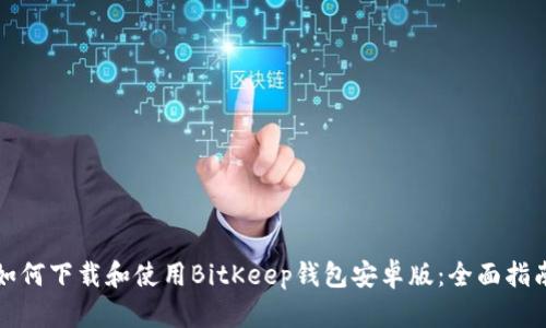 如何下载和使用BitKeep钱包安卓版：全面指南