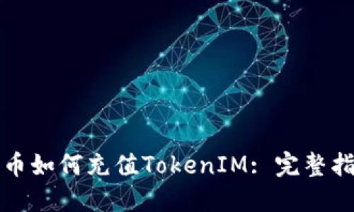 火币如何充值TokenIM: 完整指南