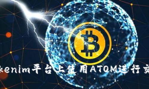 如何在Tokenim平台上使用ATOM进行交易与投资